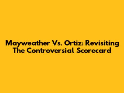 Mayweather Vs. Ortiz: Revisiting The Controversial Scorecard