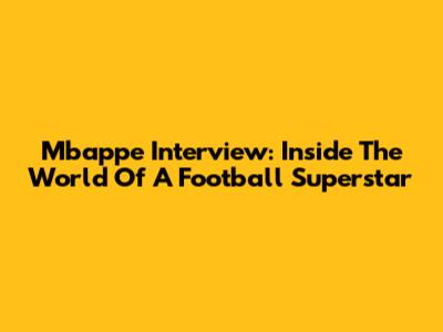 Mbappe Interview: Inside The World Of A Football Superstar