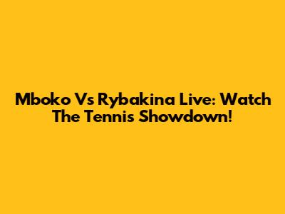 Mboko Vs Rybakina Live: Watch The Tennis Showdown!