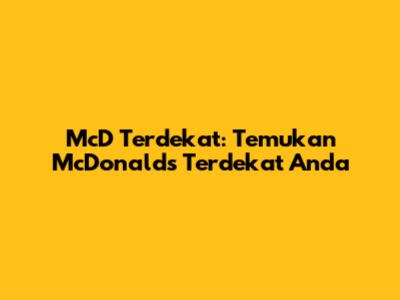 McD Terdekat: Temukan McDonald's Terdekat Anda