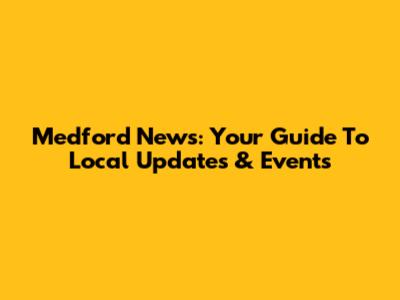 Medford News: Your Guide To Local Updates & Events