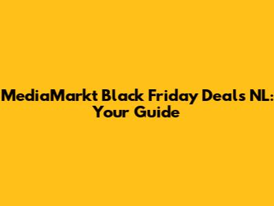 MediaMarkt Black Friday Deals NL: Your Guide