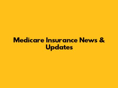 Medicare Insurance News & Updates