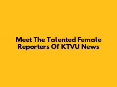 Meet The Talented Female Reporters Of KTVU News