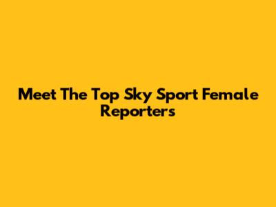 Meet The Top Sky Sport Female Reporters