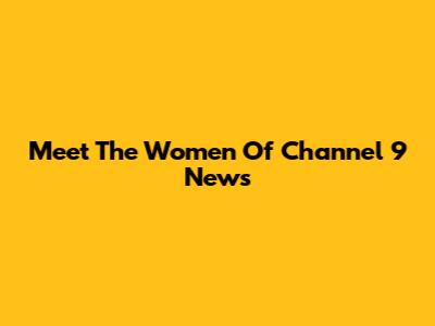 Meet The Women Of Channel 9 News