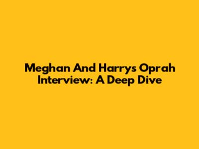 Meghan And Harry's Oprah Interview: A Deep Dive