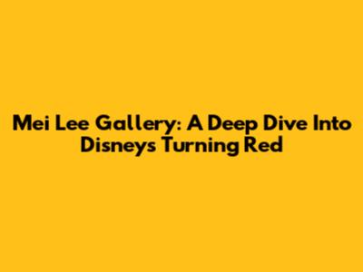 Mei Lee Gallery: A Deep Dive Into Disney's Turning Red
