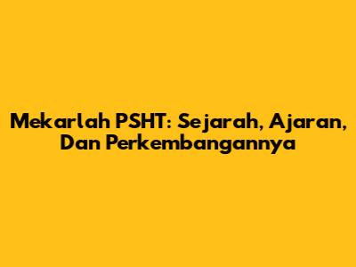 Mekarlah PSHT: Sejarah, Ajaran, Dan Perkembangannya