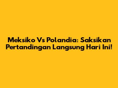 Meksiko Vs Polandia: Saksikan Pertandingan Langsung Hari Ini!