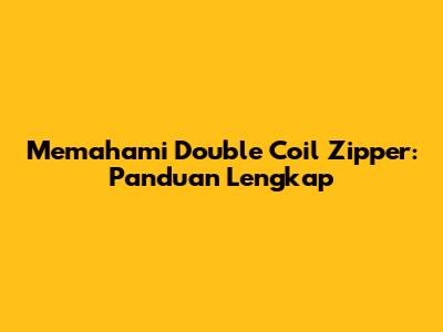 Memahami Double Coil Zipper: Panduan Lengkap