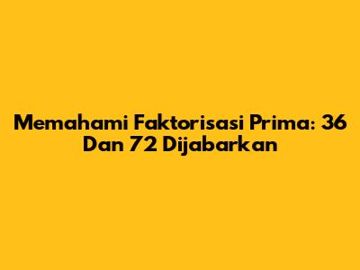 Memahami Faktorisasi Prima: 36 Dan 72 Dijabarkan