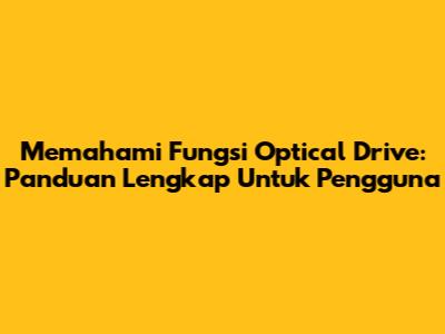 Memahami Fungsi Optical Drive: Panduan Lengkap Untuk Pengguna