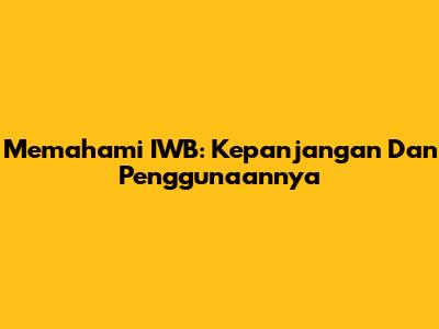 Memahami IWB: Kepanjangan Dan Penggunaannya