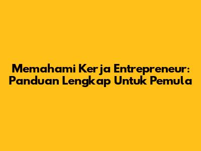 Memahami Kerja Entrepreneur: Panduan Lengkap Untuk Pemula