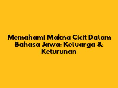 Memahami Makna 'Cicit' Dalam Bahasa Jawa: Keluarga & Keturunan