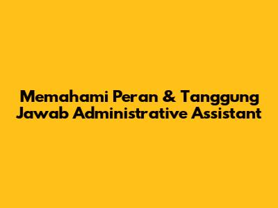 Memahami Peran & Tanggung Jawab Administrative Assistant