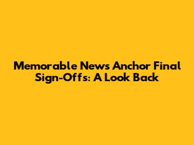 Memorable News Anchor Final Sign-Offs: A Look Back