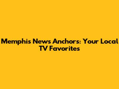 Memphis News Anchors: Your Local TV Favorites