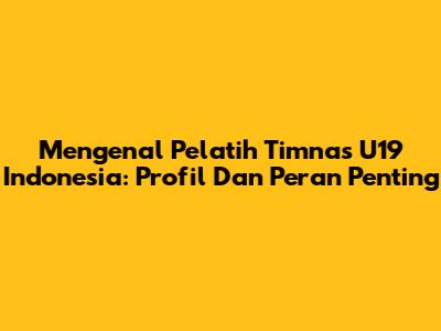 Mengenal Pelatih Timnas U19 Indonesia: Profil Dan Peran Penting