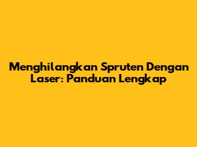 Menghilangkan Spruten Dengan Laser: Panduan Lengkap