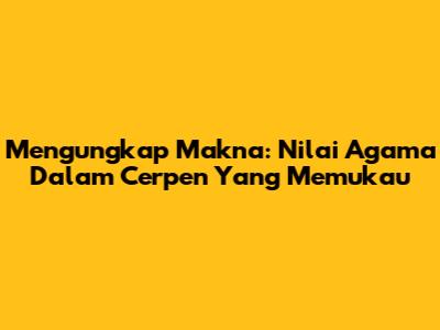 Mengungkap Makna: Nilai Agama Dalam Cerpen Yang Memukau