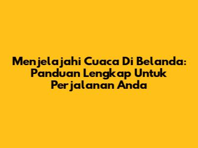 Menjelajahi Cuaca Di Belanda: Panduan Lengkap Untuk Perjalanan Anda