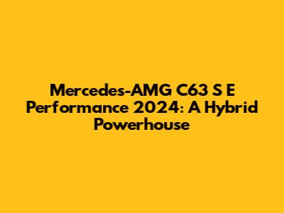 Mercedes-AMG C63 S E Performance 2024: A Hybrid Powerhouse