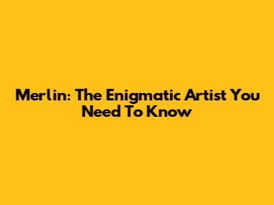 Merlin: The Enigmatic Artist You Need To Know
