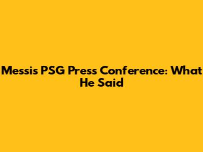 Messi's PSG Press Conference: What He Said