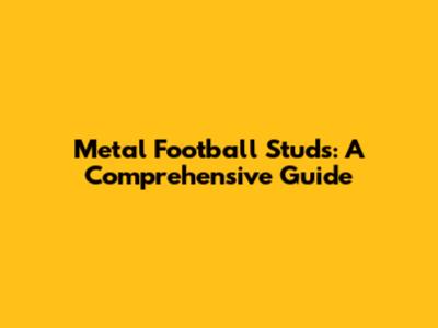 Metal Football Studs: A Comprehensive Guide