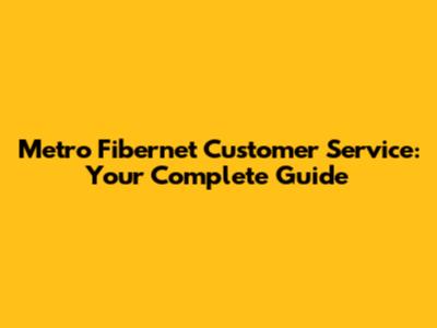 Metro Fibernet Customer Service: Your Complete Guide