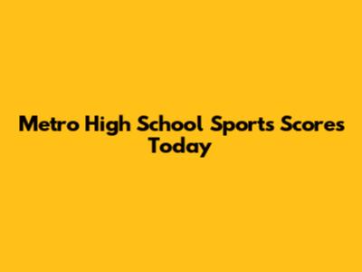 Metro High School Sports Scores Today
