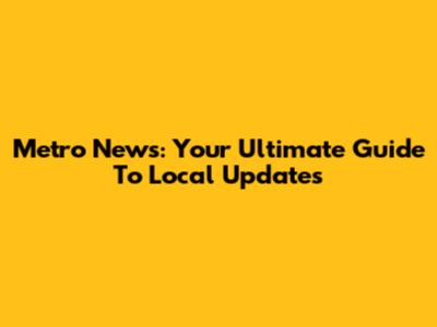 Metro News: Your Ultimate Guide To Local Updates