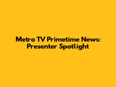 Metro TV Primetime News: Presenter Spotlight