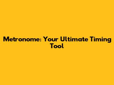 Metronome: Your Ultimate Timing Tool