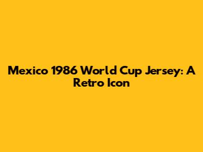 Mexico 1986 World Cup Jersey: A Retro Icon