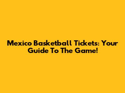 Mexico Basketball Tickets: Your Guide To The Game!