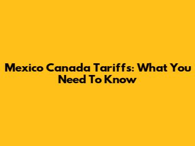 Mexico Canada Tariffs: What You Need To Know
