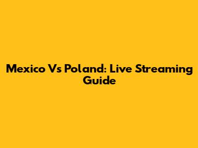 Mexico Vs Poland: Live Streaming Guide