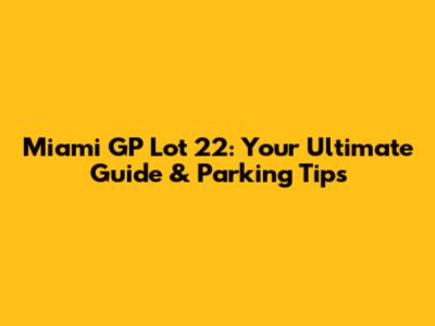 Miami GP Lot 22: Your Ultimate Guide & Parking Tips