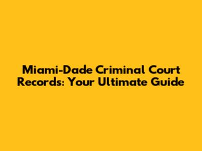 Miami-Dade Criminal Court Records: Your Ultimate Guide
