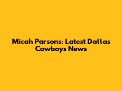 Micah Parsons: Latest Dallas Cowboys News
