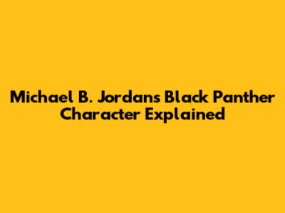 Michael B. Jordan's Black Panther Character Explained
