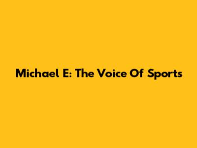 Michael E: The Voice Of Sports