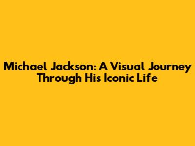 Michael Jackson: A Visual Journey Through His Iconic Life