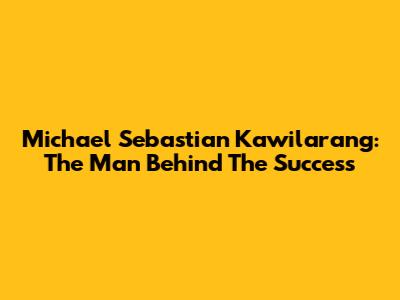 Michael Sebastian Kawilarang: The Man Behind The Success