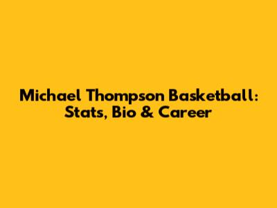 Michael Thompson Basketball: Stats, Bio & Career
