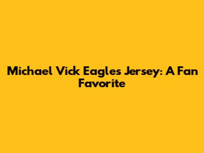 Michael Vick Eagles Jersey: A Fan Favorite