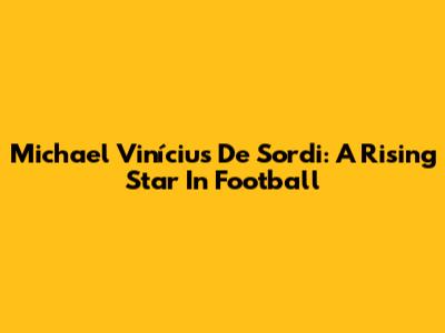 Michael Vinícius De Sordi: A Rising Star In Football